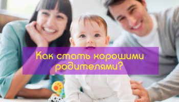 Как стать хорошими родителями?